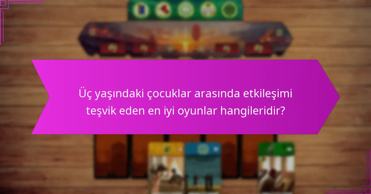 Üç yaşındaki çocuklar arasında etkileşimi teşvik eden en iyi oyunlar hangileridir?