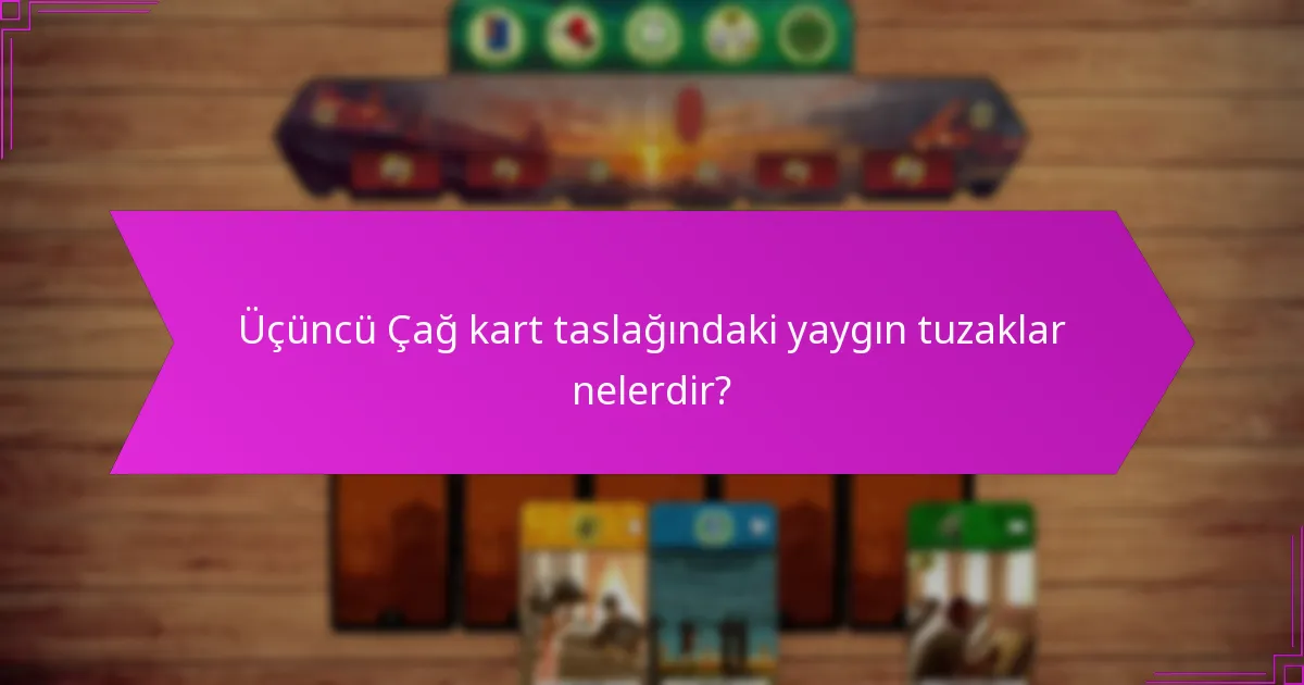 Üçüncü Çağ kart taslağındaki yaygın tuzaklar nelerdir?