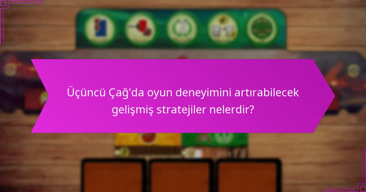 Üçüncü Çağ’da oyun deneyimini artırabilecek gelişmiş stratejiler nelerdir?